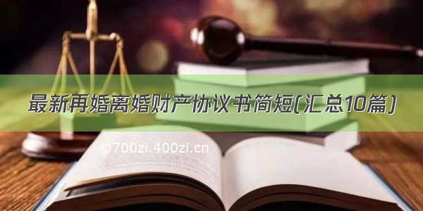 最新再婚离婚财产协议书简短(汇总10篇)