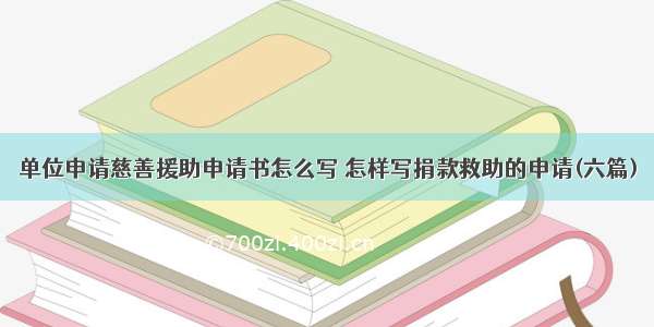 单位申请慈善援助申请书怎么写 怎样写捐款救助的申请(六篇)