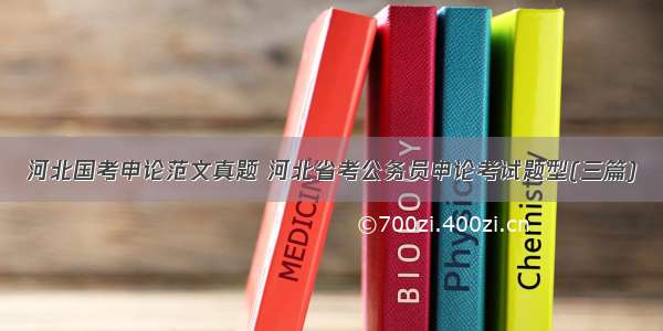 河北国考申论范文真题 河北省考公务员申论考试题型(三篇)