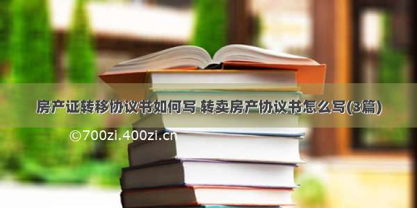 房产证转移协议书如何写 转卖房产协议书怎么写(3篇)