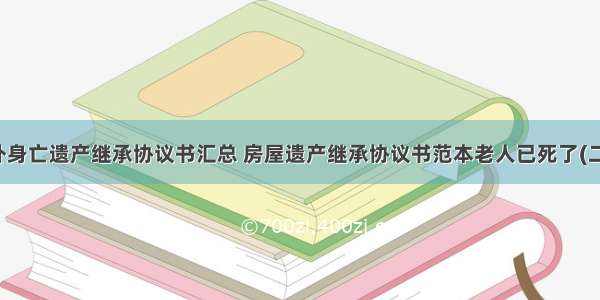 意外身亡遗产继承协议书汇总 房屋遗产继承协议书范本老人已死了(二篇)