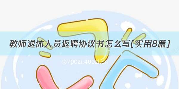 教师退休人员返聘协议书怎么写(实用8篇)