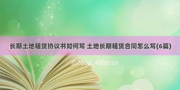 长期土地租赁协议书如何写 土地长期租赁合同怎么写(6篇)