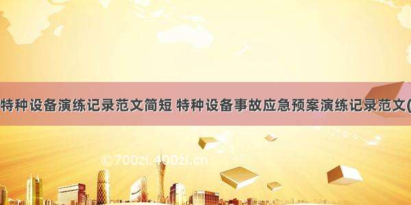 现场特种设备演练记录范文简短 特种设备事故应急预案演练记录范文(7篇)