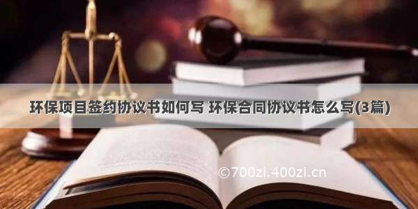 环保项目签约协议书如何写 环保合同协议书怎么写(3篇)