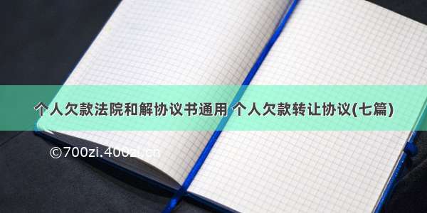 个人欠款法院和解协议书通用 个人欠款转让协议(七篇)