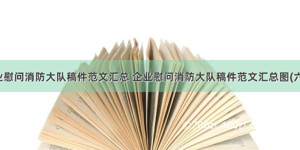 企业慰问消防大队稿件范文汇总 企业慰问消防大队稿件范文汇总图(六篇)