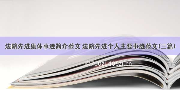 法院先进集体事迹简介范文 法院先进个人主要事迹范文(三篇)