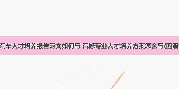 汽车人才培养报告范文如何写 汽修专业人才培养方案怎么写(四篇)