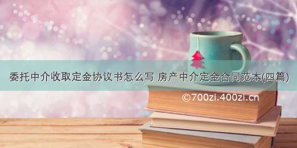 委托中介收取定金协议书怎么写 房产中介定金合同范本(四篇)