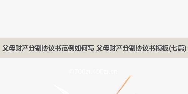 父母财产分割协议书范例如何写 父母财产分割协议书模板(七篇)