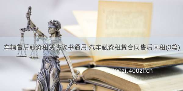 车辆售后融资租赁协议书通用 汽车融资租赁合同售后回租(3篇)