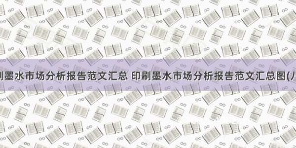 印刷墨水市场分析报告范文汇总 印刷墨水市场分析报告范文汇总图(八篇)