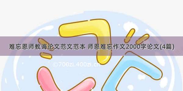 难忘恩师教诲论文范文范本 师恩难忘作文2000字论文(4篇)