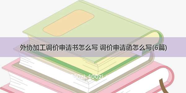 外协加工调价申请书怎么写 调价申请函怎么写(6篇)