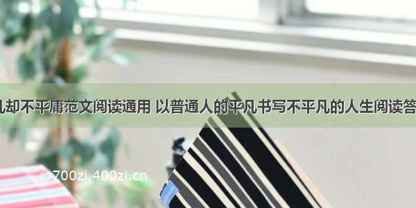 我们平凡却不平庸范文阅读通用 以普通人的平凡书写不平凡的人生阅读答案(四篇)