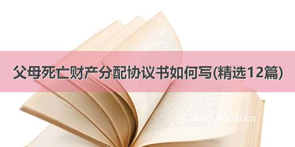 父母死亡财产分配协议书如何写(精选12篇)