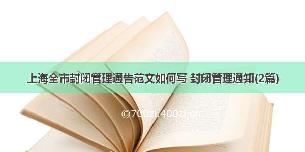 上海全市封闭管理通告范文如何写 封闭管理通知(2篇)