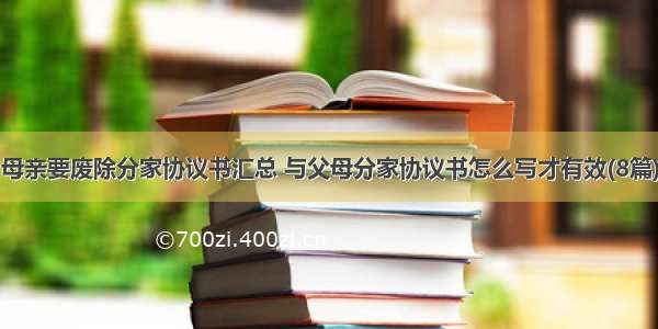 母亲要废除分家协议书汇总 与父母分家协议书怎么写才有效(8篇)