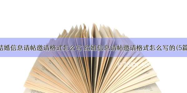 结婚信息请帖邀请格式怎么写 结婚信息请帖邀请格式怎么写的(5篇)