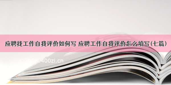 应聘找工作自我评价如何写 应聘工作自我评价怎么填写(七篇)