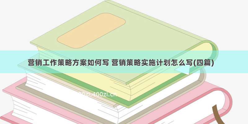 营销工作策略方案如何写 营销策略实施计划怎么写(四篇)