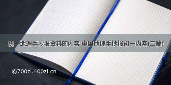 初一地理手抄报资料的内容 中国地理手抄报初一内容(二篇)