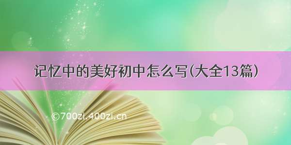 记忆中的美好初中怎么写(大全13篇)