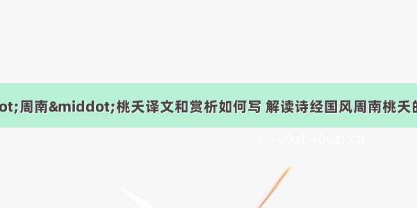 诗经国风·周南·桃夭译文和赏析如何写 解读诗经国风周南桃夭的思想内容(二篇)