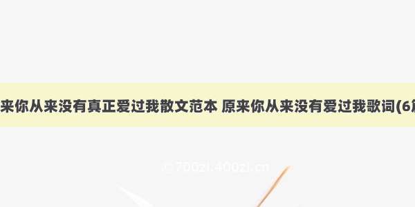 原来你从来没有真正爱过我散文范本 原来你从来没有爱过我歌词(6篇)