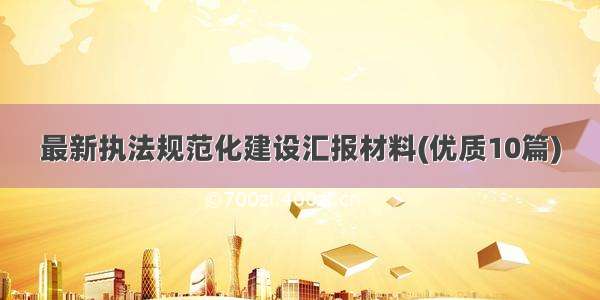 最新执法规范化建设汇报材料(优质10篇)