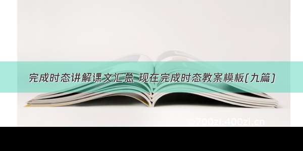 完成时态讲解课文汇总 现在完成时态教案模板(九篇)