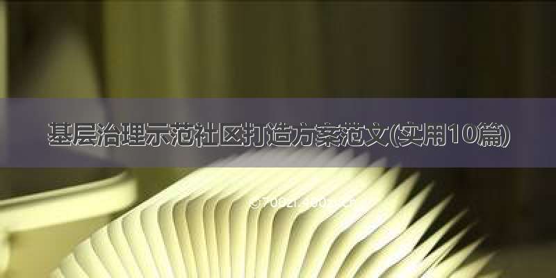 基层治理示范社区打造方案范文(实用10篇)