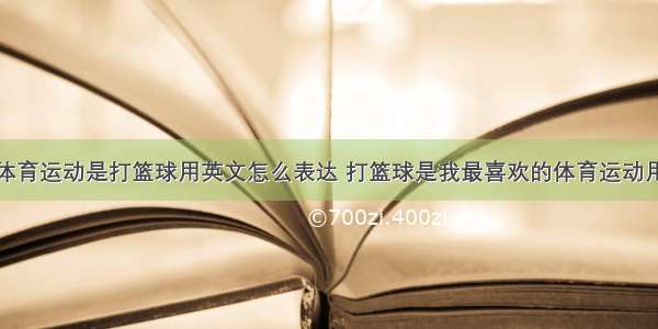 我最喜欢的体育运动是打篮球用英文怎么表达 打篮球是我最喜欢的体育运动用英语怎么说