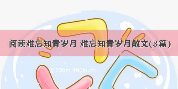 阅读难忘知青岁月 难忘知青岁月散文(3篇)