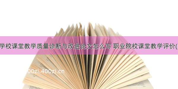 职业学校课堂教学质量诊断与改进论文怎么写 职业院校课堂教学评价(四篇)