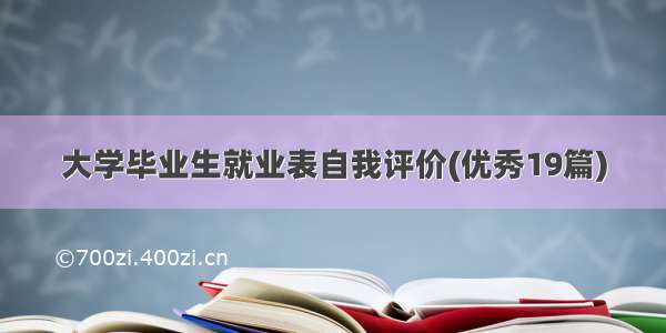 大学毕业生就业表自我评价(优秀19篇)