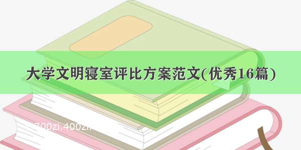 大学文明寝室评比方案范文(优秀16篇)