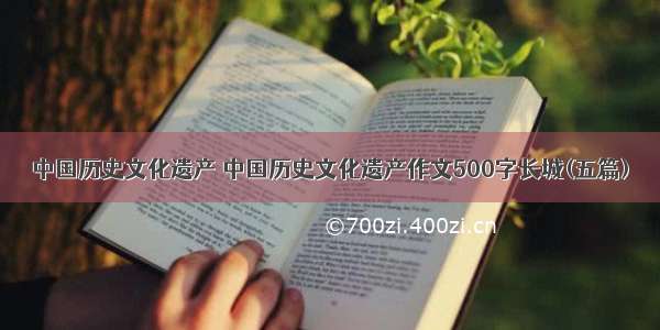 中国历史文化遗产 中国历史文化遗产作文500字长城(五篇)