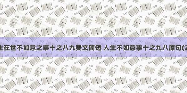 人生在世不如意之事十之八九美文简短 人生不如意事十之九八原句(2篇)