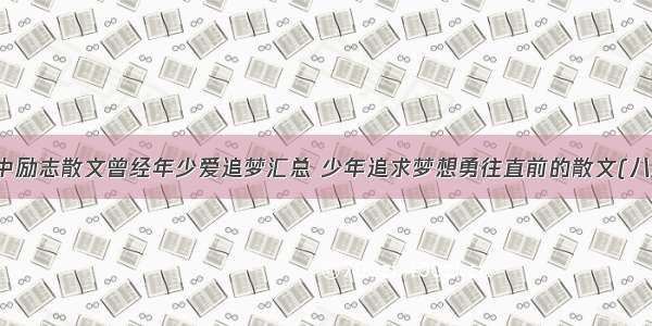 高中励志散文曾经年少爱追梦汇总 少年追求梦想勇往直前的散文(八篇)