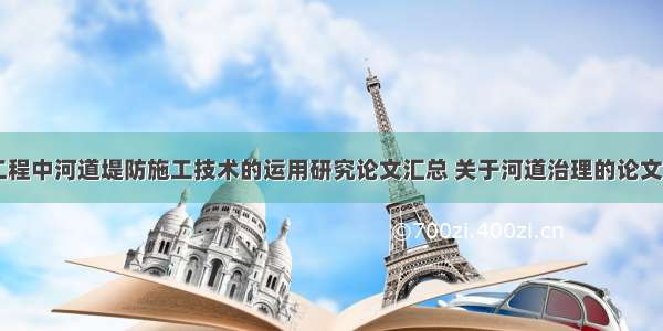 水利工程中河道堤防施工技术的运用研究论文汇总 关于河道治理的论文(八篇)