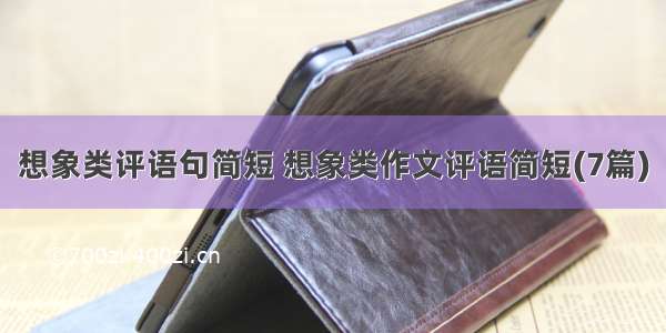 想象类评语句简短 想象类作文评语简短(7篇)