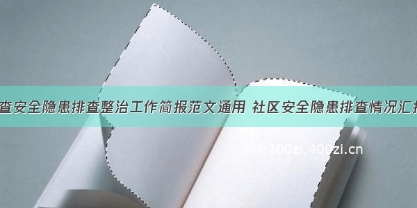 社区检查安全隐患排查整治工作简报范文通用 社区安全隐患排查情况汇报(8篇)