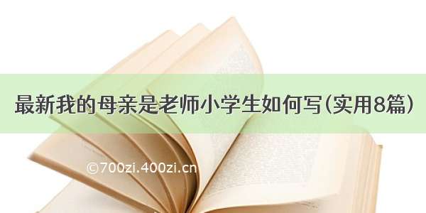 最新我的母亲是老师小学生如何写(实用8篇)