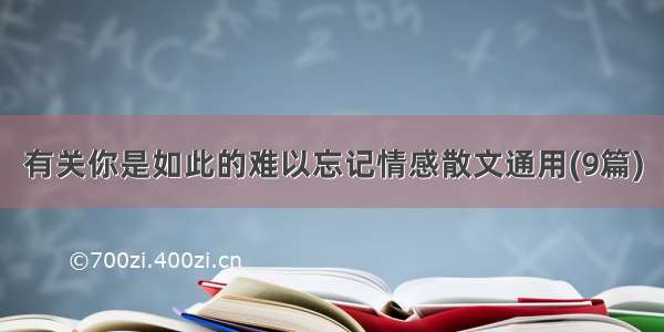 有关你是如此的难以忘记情感散文通用(9篇)