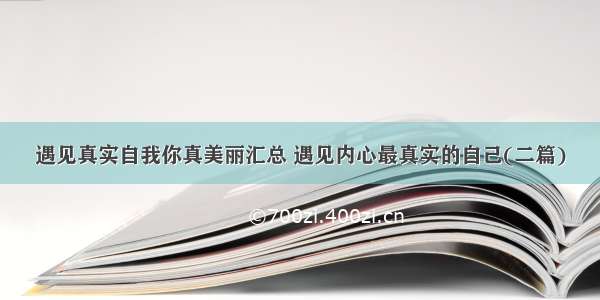 遇见真实自我你真美丽汇总 遇见内心最真实的自己(二篇)