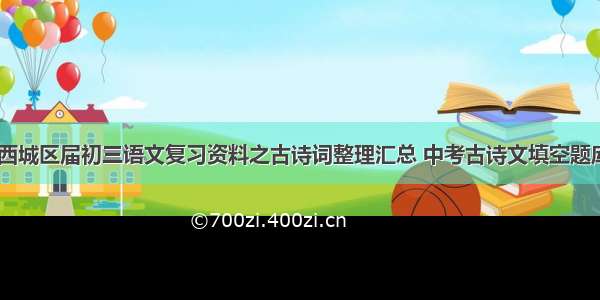 北京市西城区届初三语文复习资料之古诗词整理汇总 中考古诗文填空题库(七篇)