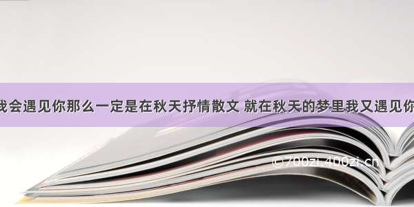 如果我会遇见你那么一定是在秋天抒情散文 就在秋天的梦里我又遇见你(2篇)