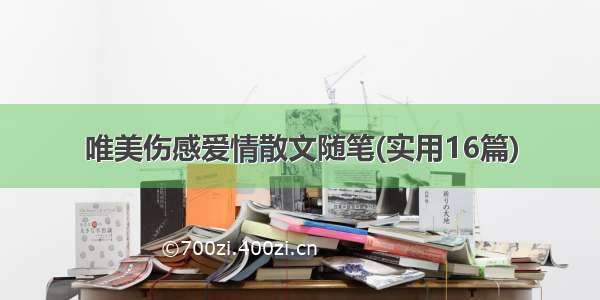 唯美伤感爱情散文随笔(实用16篇)